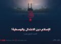 الإسلام دينُ الاعتدال والوسطية! القسم الرابع عشر