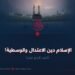 الإسلام دينُ الاعتدال والوسطية! القسم الرابع عشر