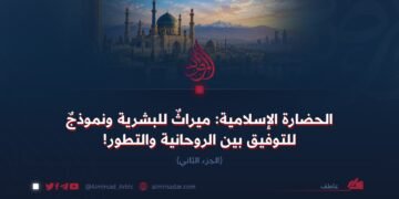 الحضارة الإسلامية: ميراثٌ للبشرية ونموذجٌ للتوفيق بين الروحانية والتطور! الجزء الثاني