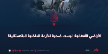 الأراضي الأفغانية؛ ليست ضحية للأزمة الداخلية الباكستانية!