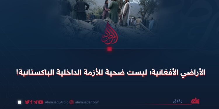الأراضي الأفغانية؛ ليست ضحية للأزمة الداخلية الباكستانية!