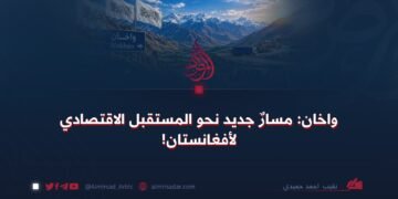 واخان: مسارٌ جديد نحو المستقبل الاقتصادي لأفغانستان!