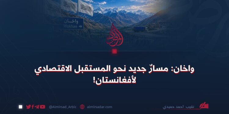 واخان: مسارٌ جديد نحو المستقبل الاقتصادي لأفغانستان!