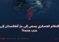 النظام العسكري يسعى إلى جرّ أفغانستان إلى حرب جديدة!