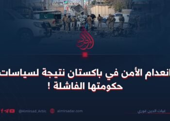 انعدام الأمن في باكستان نتيجة لسياسات حكومتها الفاشلة !
