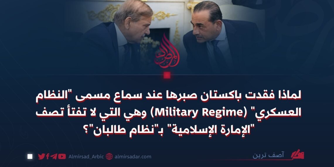 لماذا فقدت باكستان صبرها عند سماع مسمى “النظام العسكري” (Military Regime) وهي التي لا تفتأ تصف “الإمارة الإسلامية” بـ”نظام طالبان”؟