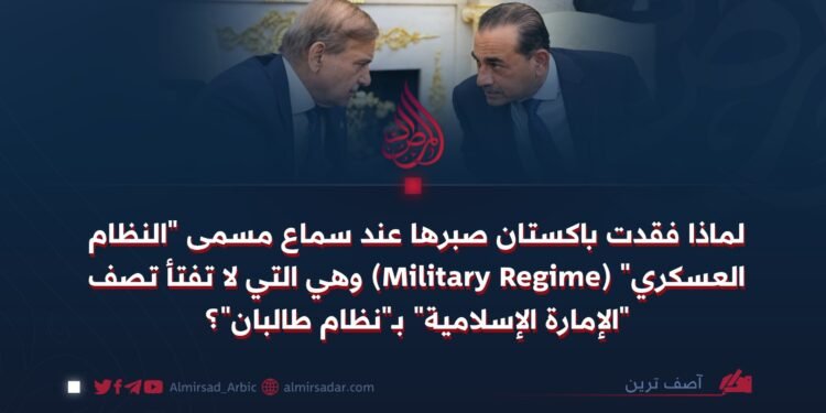 لماذا فقدت باكستان صبرها عند سماع مسمى “النظام العسكري” (Military Regime) وهي التي لا تفتأ تصف “الإمارة الإسلامية” بـ”نظام طالبان”؟