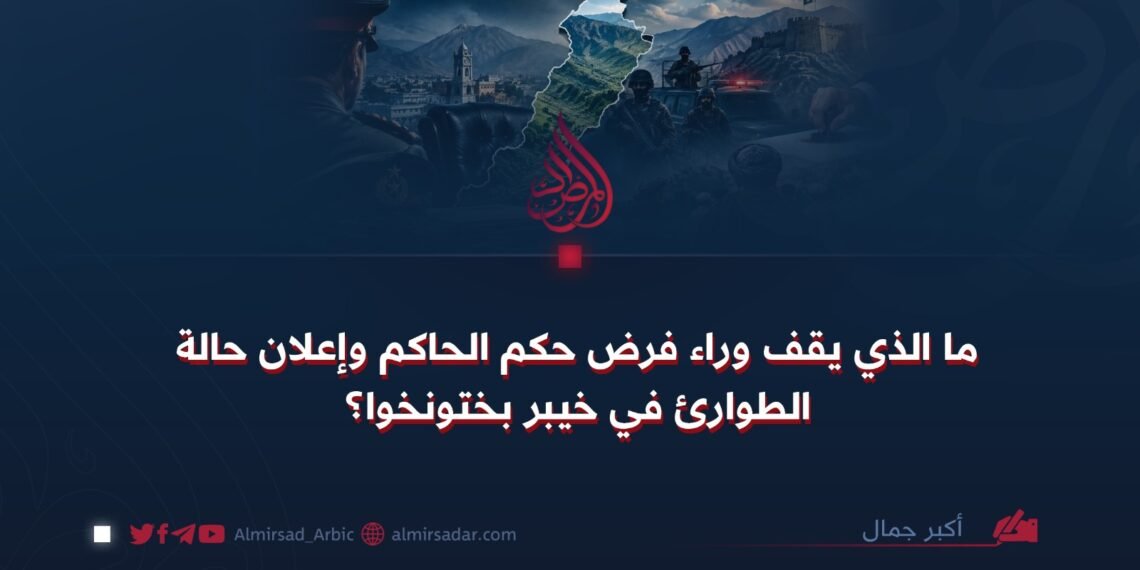 ما الذي يقف وراء فرض حكم الحاكم وإعلان حالة الطوارئ في خيبر بختونخوا؟