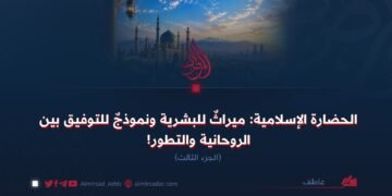 الحضارة الإسلامية: ميراثٌ للبشرية ونموذجٌ للتوفيق بين الروحانية والتطور! الجزء الثالث