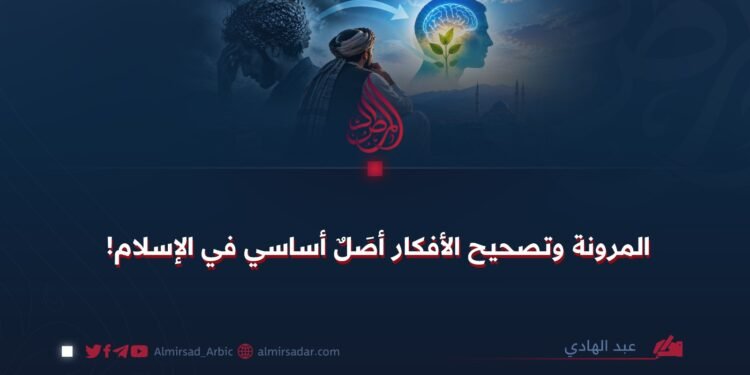 المرونة وتصحيح الأفكار أصَلٌ أساسي في الإسلام!