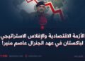 الأزمة الاقتصادية والإفلاس الاستراتيجي لباكستان في عهد الجنرال عاصم منير!