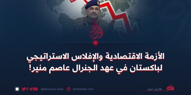 الأزمة الاقتصادية والإفلاس الاستراتيجي لباكستان في عهد الجنرال عاصم منير!