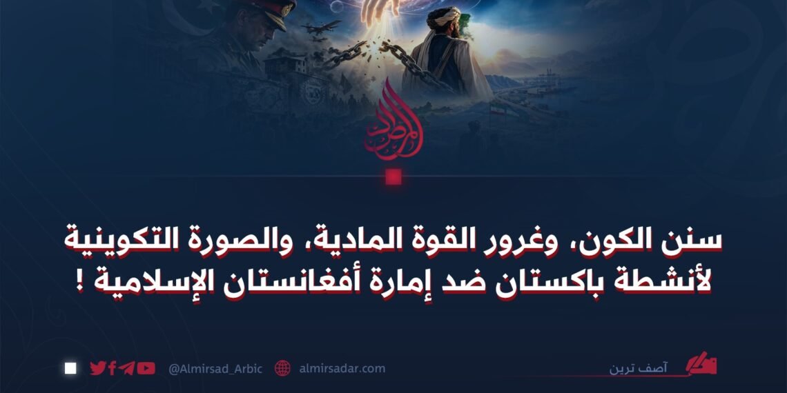 سنن الكون، وغرور القوة المادية، والصورة التكوينية لأنشطة باكستان ضد إمارة أفغانستان الإسلامية !