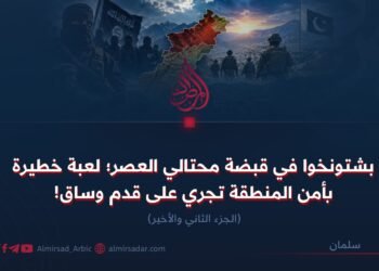 بشتونخوا في قبضة محتالي العصر؛ لعبة خطيرة بأمن المنطقة تجري على قدم وساق!  الجزء الثاني والأخیر