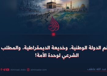 صنم الدولة الوطنیة، وخديعة الديمقراطية، والمطلب الشرعي لوحدة الأمة!