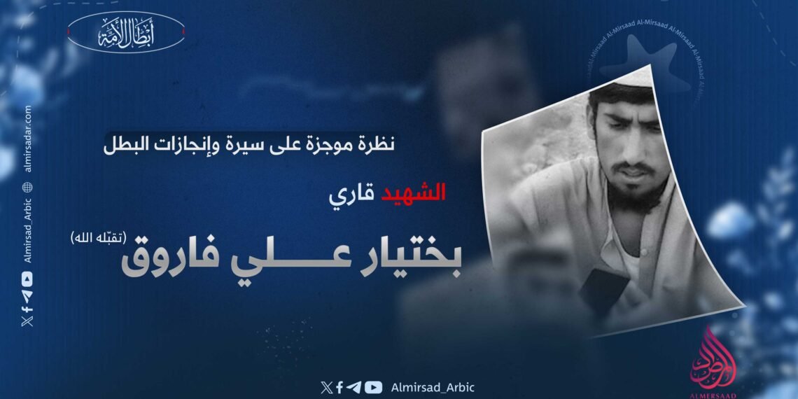 نظرة موجزة على سيرة وإنجازات البطل الشهيد قاري بختيار علي فاروق، تقبّله الله!